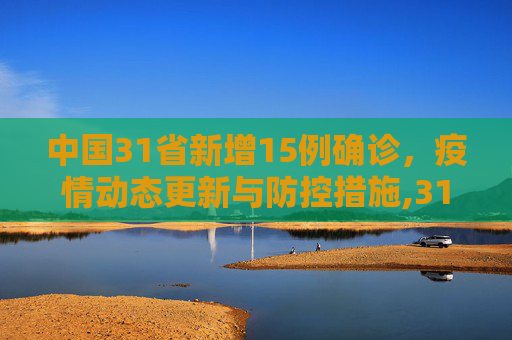 中国31省新增15例确诊，疫情动态更新与防控措施,31省新增15例确诊