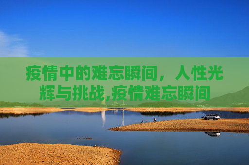 疫情中的难忘瞬间，人性光辉与挑战,疫情难忘瞬间