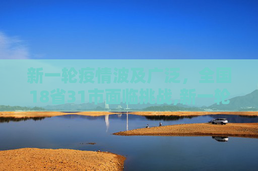 新一轮疫情波及广泛，全国18省31市面临挑战,新一轮疫情已波及18省31市