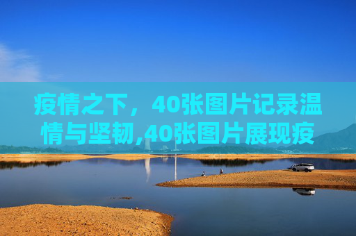 疫情之下，40张图片记录温情与坚韧,40张图片展现疫情期间的温情与坚韧
