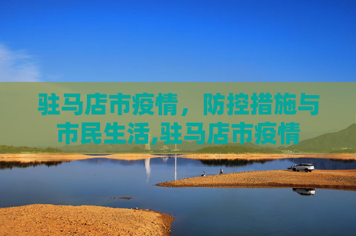 驻马店市疫情，防控措施与市民生活,驻马店市疫情