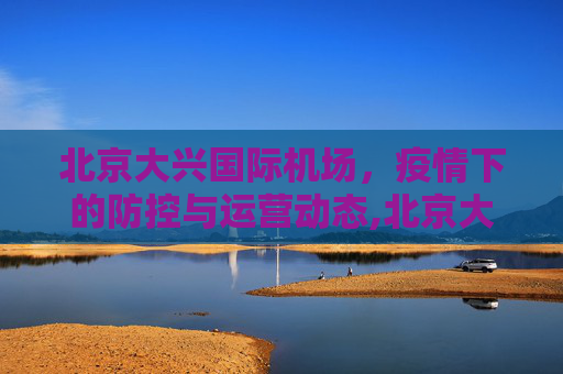 北京大兴国际机场，疫情下的防控与运营动态,北京大兴机场最新疫情