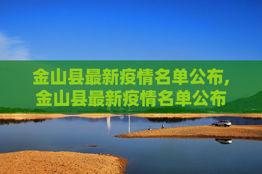 金山县最新疫情名单公布,金山县最新疫情名单公布