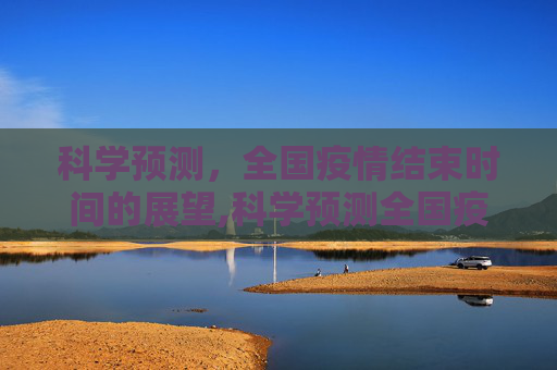 科学预测，全国疫情结束时间的展望,科学预测全国疫情结束时间
