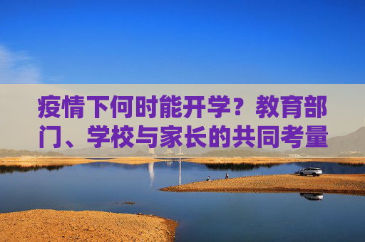 疫情下何时能开学？教育部门、学校与家长的共同考量,疫情下何时能开学？