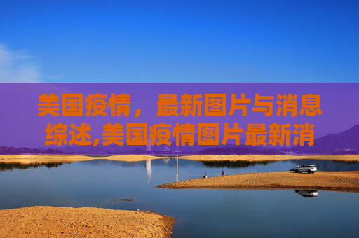 美国疫情，最新图片与消息综述,美国疫情图片最新消息