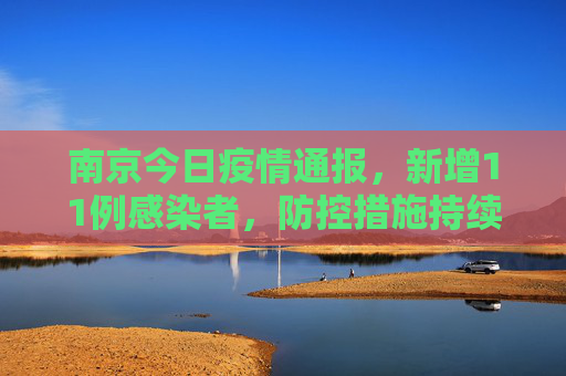 南京今日疫情通报，新增11例感染者，防控措施持续加强,南京今天新增11