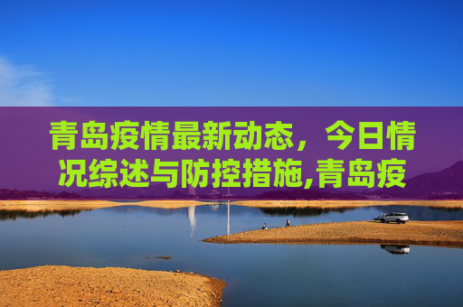 青岛疫情最新动态，今日情况综述与防控措施,青岛疫情最新情况最新消息今天