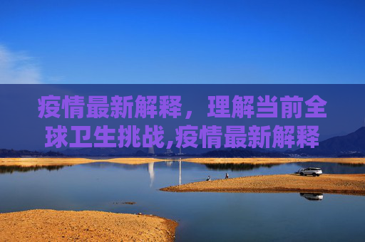 疫情最新解释，理解当前全球卫生挑战,疫情最新解释
