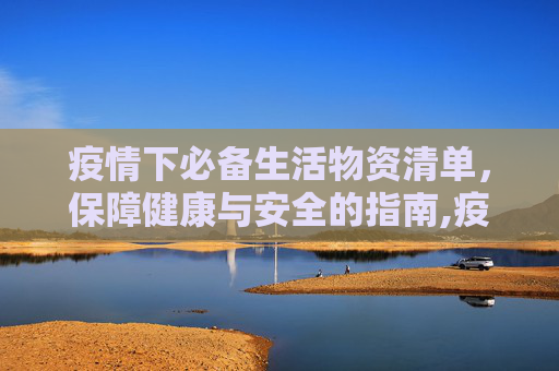疫情下必备生活物资清单，保障健康与安全的指南,疫情下必备生活物资清单