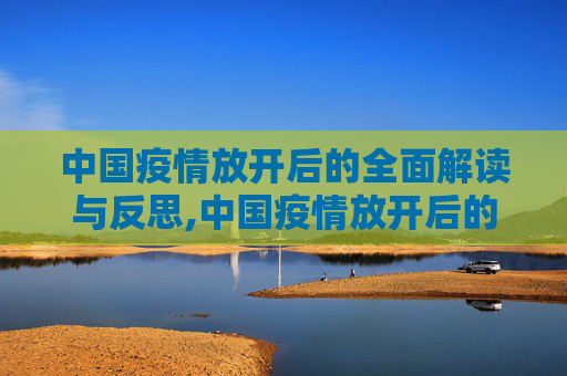 中国疫情放开后的全面解读与反思,中国疫情放开后的全面解读与反思