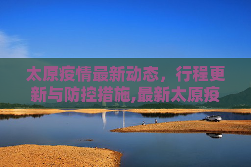 太原疫情最新动态，行程更新与防控措施,最新太原疫情行程