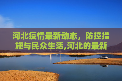 河北疫情最新动态，防控措施与民众生活,河北的最新疫情情况