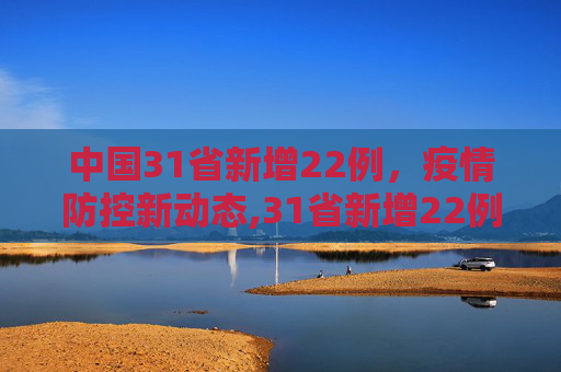 中国31省新增22例，疫情防控新动态,31省新增22例