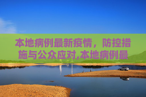 本地病例最新疫情，防控措施与公众应对,本地病例最新疫情