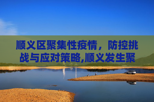 顺义区聚集性疫情，防控挑战与应对策略,顺义发生聚集性疫情