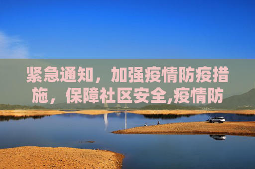 紧急通知，加强疫情防疫措施，保障社区安全,疫情防疫重要通知