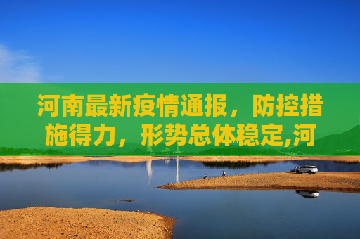 河南最新疫情通报，防控措施得力，形势总体稳定,河南最新疫情通报