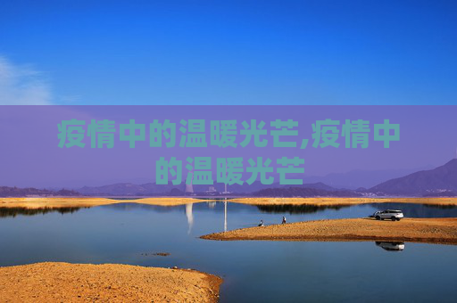 疫情中的温暖光芒,疫情中的温暖光芒