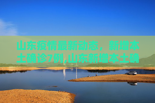 山东疫情最新动态，新增本土确诊7例,山东新增本土确诊7例