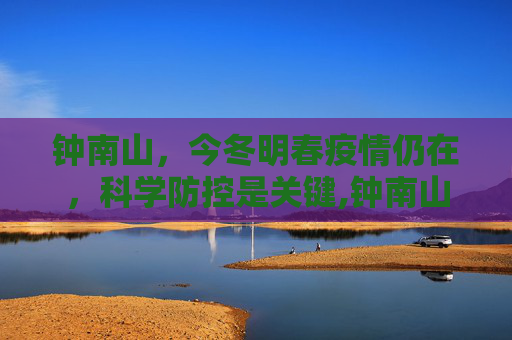 钟南山，今冬明春疫情仍在，科学防控是关键,钟南山:今冬明春疫情仍在