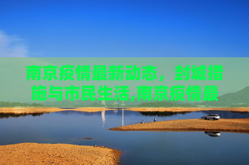 南京疫情最新动态，封城措施与市民生活,南京疫情最新消息封城