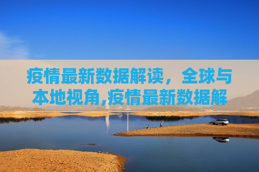 疫情最新数据解读，全球与本地视角,疫情最新数据解读