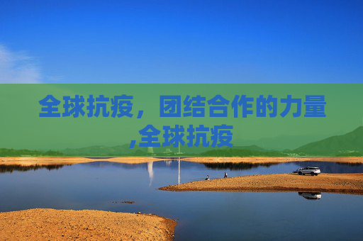 全球抗疫，团结合作的力量,全球抗疫