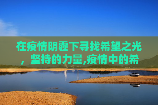 在疫情阴霾下寻找希望之光，坚持的力量,疫情中的希望与坚持