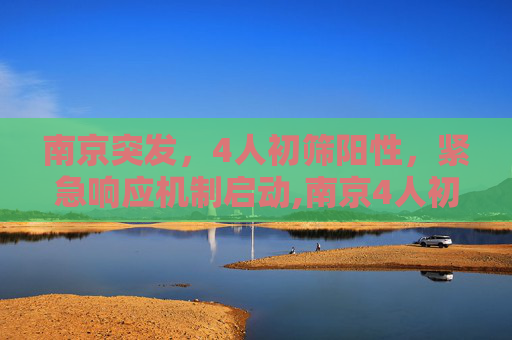 南京突发，4人初筛阳性，紧急响应机制启动,南京4人初筛阳性