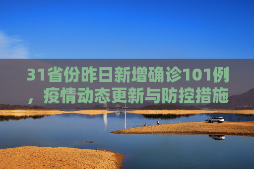 31省份昨日新增确诊101例，疫情动态更新与防控措施,31省份昨日新增确诊101例