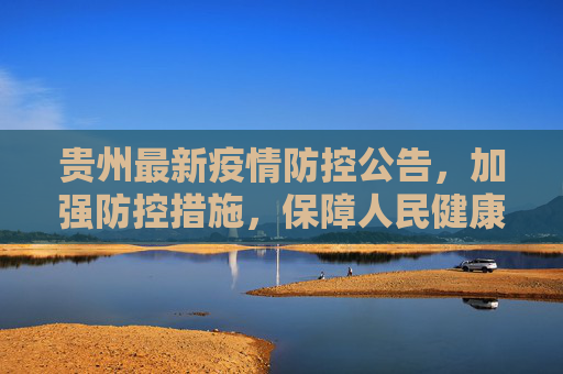 贵州最新疫情防控公告，加强防控措施，保障人民健康,贵州最新防控疫情公告