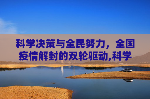 科学决策与全民努力，全国疫情解封的双轮驱动,科学决策与全民努力共促全国疫情解封