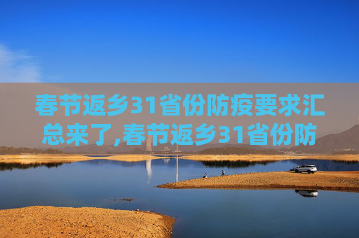 春节返乡31省份防疫要求汇总来了,春节返乡31省份防疫要求汇总来了