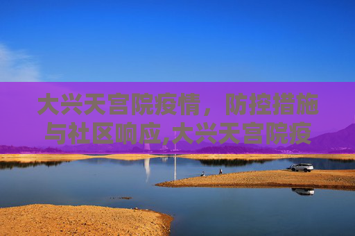 大兴天宫院疫情，防控措施与社区响应,大兴天宫院疫情