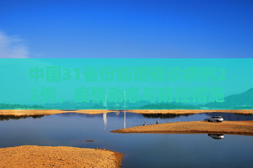 中国31省份新增确诊病例22例，疫情动态与防控措施,31省份新增确诊病例22例