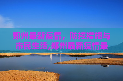 郑州最新疫情，防控措施与市民生活,郑州最新疫情最新