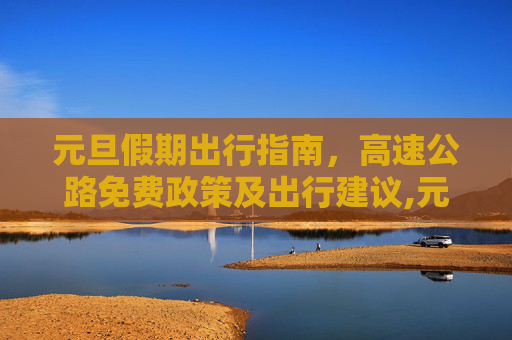 元旦假期出行指南，高速公路免费政策及出行建议,元旦高速公路免费吗