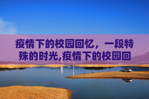 疫情下的校园回忆，一段特殊的时光,疫情下的校园回忆