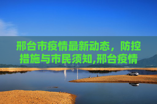 邢台市疫情最新动态，防控措施与市民须知,邢台疫情最新通知