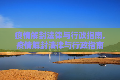 疫情解封法律与行政指南,疫情解封法律与行政指南