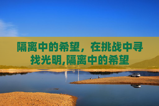 隔离中的希望，在挑战中寻找光明,隔离中的希望