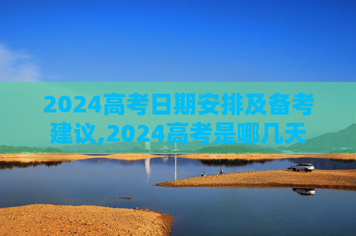 2024高考日期安排及备考建议,2024高考是哪几天