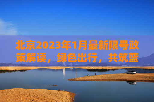 北京2023年1月最新限号政策解读，绿色出行，共筑蓝天,北京限号2023年1月最新限号