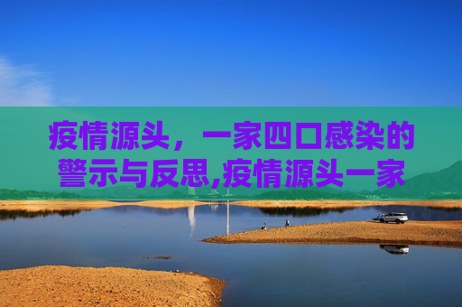 疫情源头，一家四口感染的警示与反思,疫情源头一家4口感染