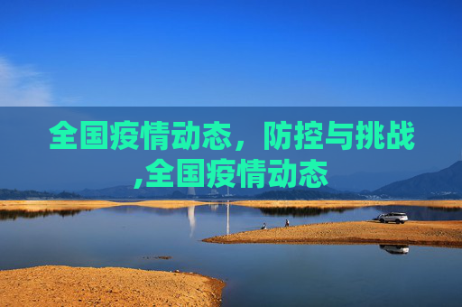 全国疫情动态，防控与挑战,全国疫情动态