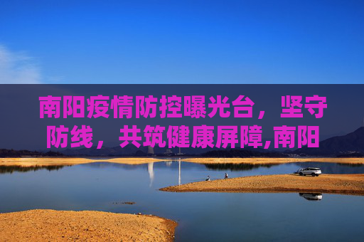 南阳疫情防控曝光台，坚守防线，共筑健康屏障,南阳疫情防控曝光台