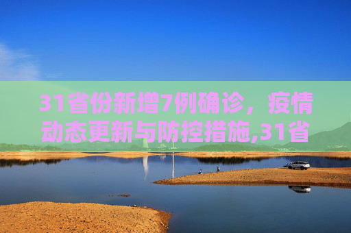 31省份新增7例确诊，疫情动态更新与防控措施,31省份新增7例确诊