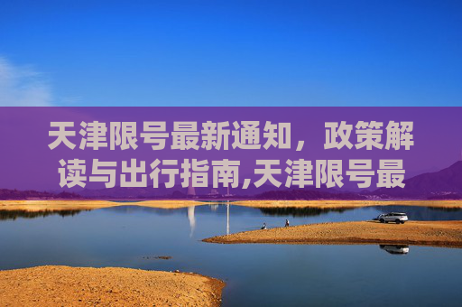 天津限号最新通知，政策解读与出行指南,天津限号最新通知