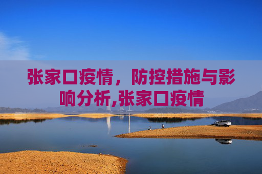 张家口疫情，防控措施与影响分析,张家口疫情